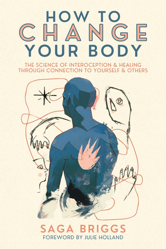 How to Change Your Body The Science of Interoception and Healing Through Connection to Yourself and Others
