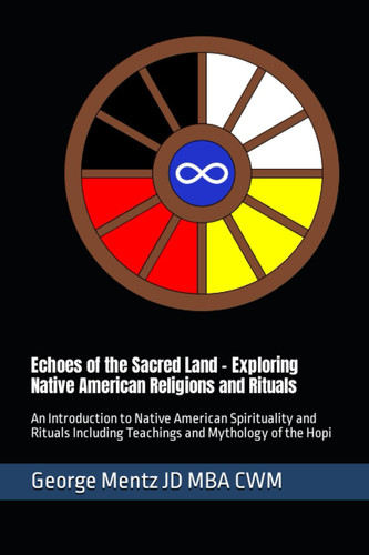 Echoes of the Sacred Land - Exploring Native American Religions and Rituals: An Introduction to Native American Spirituality and Rituals Including Teachings and Mythology of the Hopi