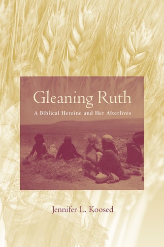 Gleaning Ruth : A Biblical Heroine and Her Afterlives