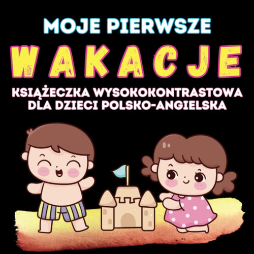 Moje pierwsze wakacje. Książeczka wysokokontrastowa dla dzieci polsko - angielska: Pierwsze letnie przygody dla maluchów, nauka angielskiego przez zabawę. (My first)