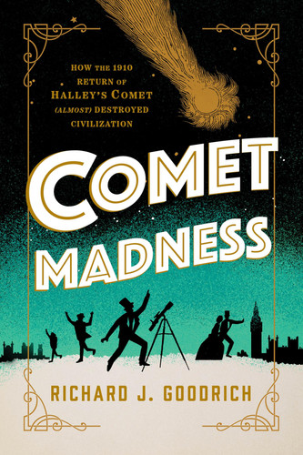 Comet Madness How the 1910 Return of Halley's Comet (Almost) Destroyed Civilization