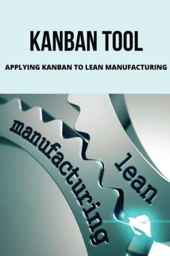 Kanban Tool: Applying Kanban To Lean Manufacturing