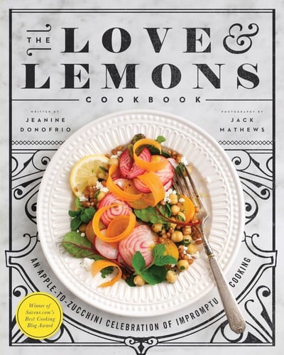 The Love and Lemons Cookbook An Apple-to-Zucchini Celebration of Impromptu Cooking