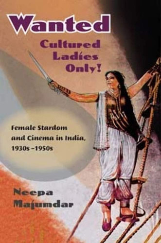 Wanted Cultured Ladies Only! Female Stardom and Cinema in India, 1930s-1950s