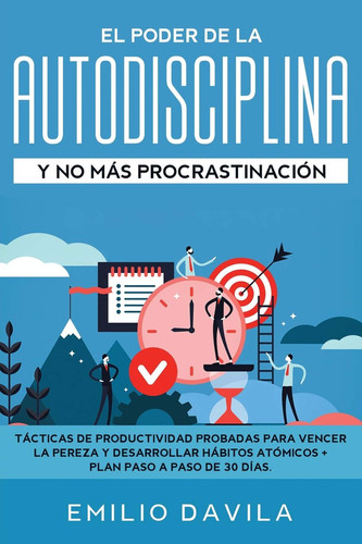 El Poder de la AutoDisciplina y No Más Procrastinación Tácticas de Productividad Probadas para Vencer la Pereza y Desarrollar Hábitos Atómicos + Plan Paso a Paso de 30 Días