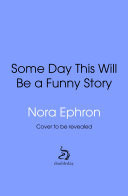Some Day This Will Be A Funny Story Wit, wisdom and inspiration from the quotable Nora Ephron