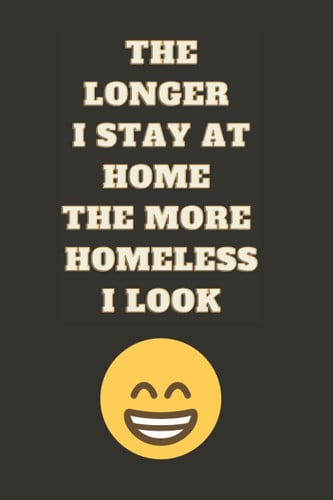 THE LONGER I STAY AT HOME THE MORE HOMELESS I LOOK: Fun Notebook Paper Gift