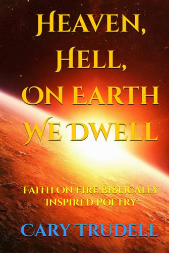 Heaven, Hell, On Earth We Dwell: Faith On Fire Biblically Inspired Poetry (Eternal Poetry)