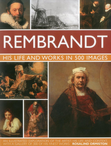Rembrandt: His Lisfe & Works in 500 Images A study of the artist, his life and context, with 500 images, and a gallery showing 300 of his most iconic paintings