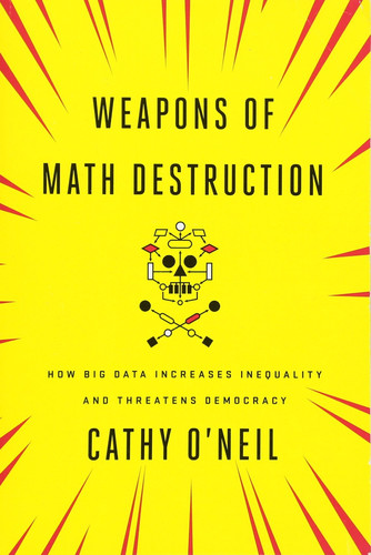 Weapons of Math Destruction How Big Data Increases Inequality and Threatens Democracy