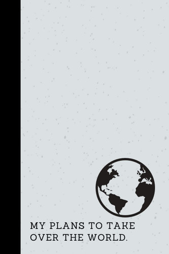 My Plans To Take Over The World: Notebook | Lined Paperback Journal | 6 x 9 Inches | 120 Pages