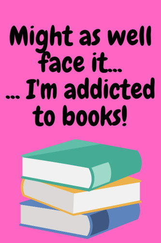 Might as well face it... I'm addicted to books!: Funny blank lined notebook for book worms. Great gift for family and friends who love reading!