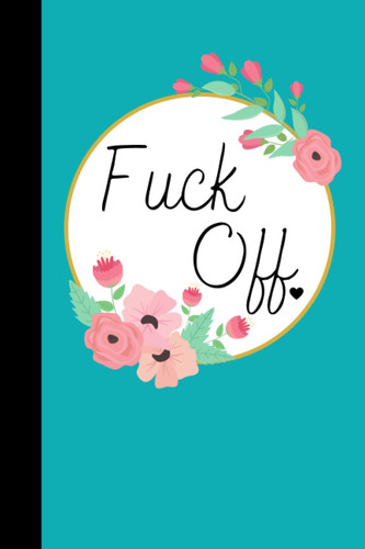 Fuck Off: Notebook | Lined Paperback Journal | 6 x 9 Inches | 120 Pages | Floral | Teal | Flowers | Gift