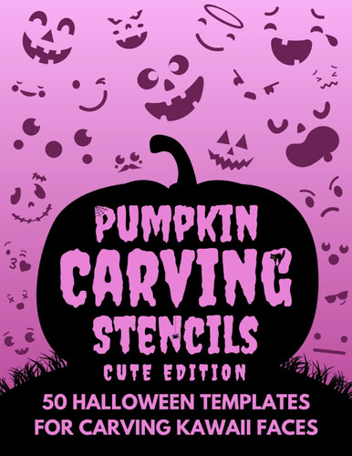 Pumpkin Carving Stencils - Cute Edition: 50 Halloween Templates for Carving Kawaii Faces. Funny Patterns for Boys and Girls.