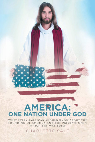 America One Nation Under God: What Every American Should Know about the Founding of America and the Precepts Upon Which She Was Built