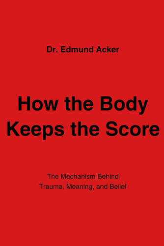How the Body Keeps the Score: The Mechanism Behind Trauma, Meaning, and Belief