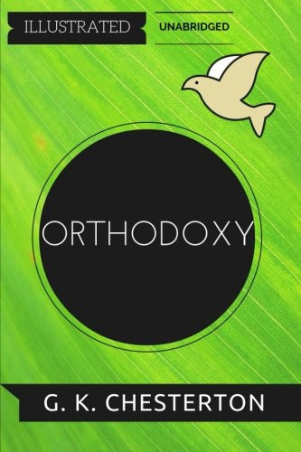 Orthodoxy: By G. K. Chesterton : Illustrated & Unabridged