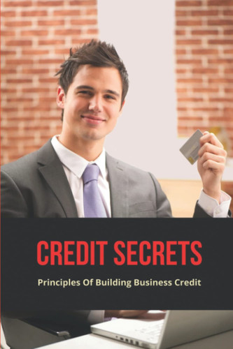 Credit Secrets: Principles Of Building Business Credit