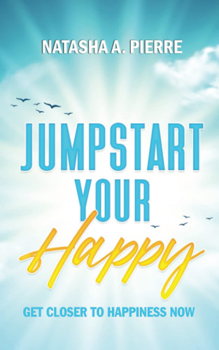 Jumpstart Your Happy: Get Closer to Happiness Now - Book by Natasha A. Pierre