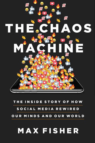 The Chaos Machine The Inside Story of how Social Media Rewired Our Minds and Our World