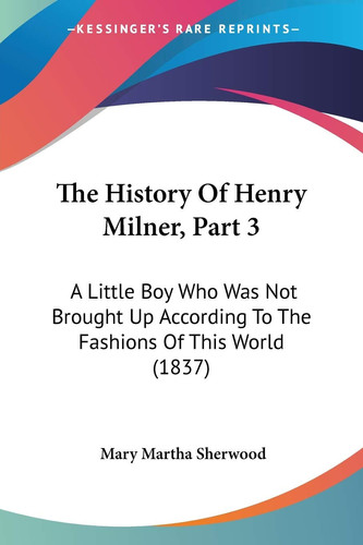 The History Of Henry Milner, Part 3: A Little Boy Who Was Not Brought Up According To The Fashions Of This World (1837)