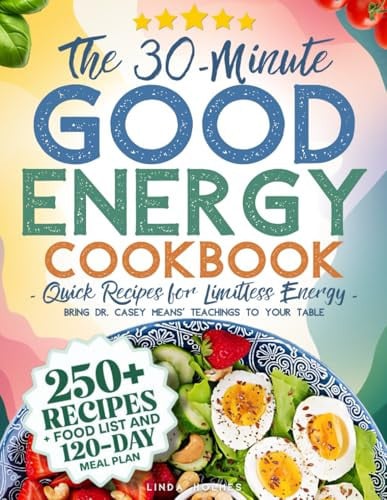 The 30-minute Good Energy Cookbook Quick Recipes for Limitless Energy : 250+ Metabolism-boosting Meals, 120-day Meal Plan, and All-inclusive Food List to Bring Dr. Casey Means' Teachings to Your Table