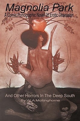 Magnolia Park A Comic, Pornographic Novel of Erotic Obsession and Other Horrors in the Deep South