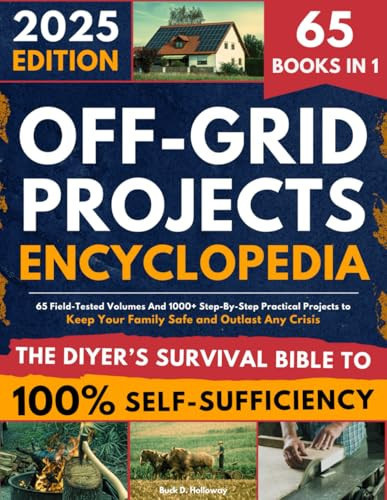Off-Grid Projects Encyclopedia • The DIYer’s Survival Bible To 100% Self-Sufficiency: 65 Field-Tested Volumes And 1000+ Step-By-Step Practical Projects to Keep Your Family Safe and Outlast Any Crisis