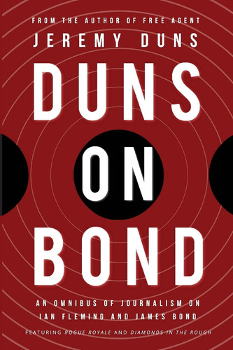 Duns on Bond An Omnibus of Journalism on Ian Fleming and James Bond