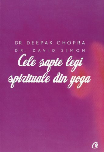 Cele şapte legi spirituale din yoga ghid practic pentru vindecarea trupului, a minţii şi a spiritului - Deepak Chopra