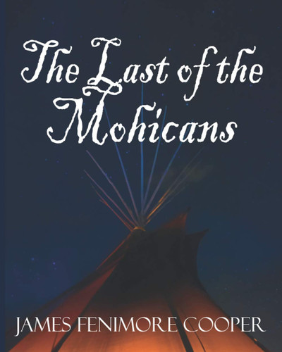 The Last of the Mohicans: A Tale of Adventure, Indians, & Survival in the North American Wild Frontier