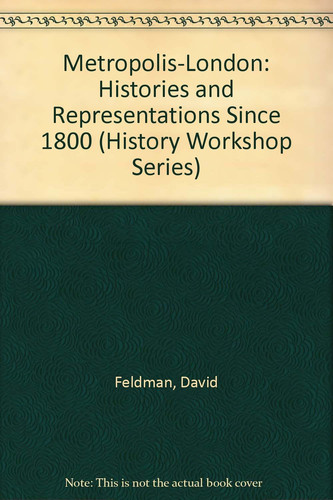 Metropolis-London: Histories and Representations Since 1800 (HISTORY WORKSHOP SERIES)