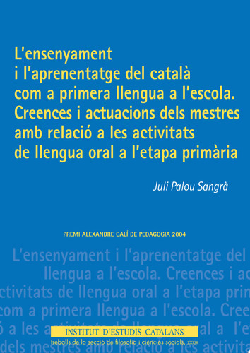 L'Ensenyament i l'aprenentatge del català com a primera llengua a l'escola : creences i actuacions dels mestres amb relació a les activitats de llengua oral a l'etapa primària - Juli Palou Sangrà