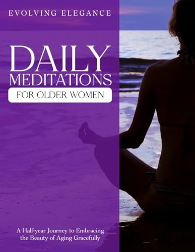 Daily Meditations for Older Women: A Half-year Journey to Embracing the Beauty of Aging Gracefully