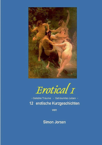 Erotical I - 12 erotische Kurzgeschichten Gelebte Träume - geträumtes Leben