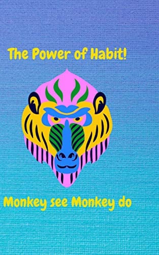 The Power of Habit. Monkey see Monkey do.: The Power of Habit. Create new habit within 21 day.