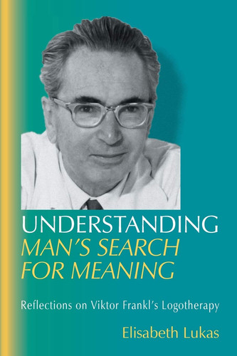 Understanding Man's Search for Meaning Reflections on Viktor Frankl's Logotherapy