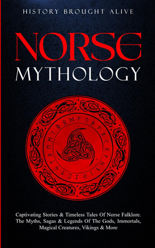Norse Mythology: Captivating Stories & Timeless Tales Of Norse Folklore. The Myths, Sagas & Legends of The Gods, Immortals, Magical Creatures, Vikings & More