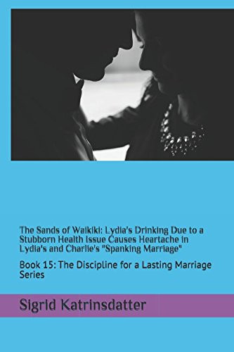 The Sands of Waikiki: Lydia's Drinking Due to a Stubborn Health Issue Causes Heartache in Lydia's and Charlie's Spanking Marriage Book 15: the Discipline for a Lasting Marriage Series