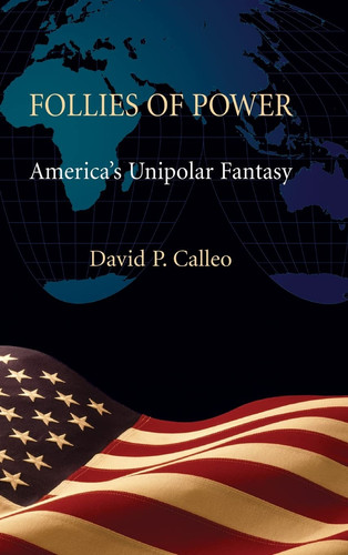 Follies of Power America's Unipolar Fantasy