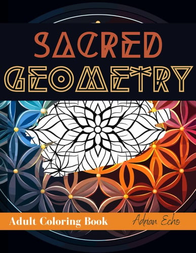 Sacred Geometry: Patterns of the Universe, Adult Coloring Book: Geometric Pattern Coloring Pages, Unique designs, Quick Gift, Gift Ideas