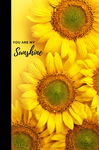 You Are My Sunshine: Notebook | Lined Paperback Journal | 6 x 9 Inches | 120 Pages | Yellow | Sunflower