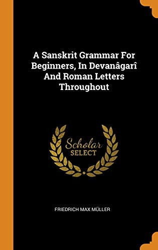 A Sanskrit Grammar for Beginners, in Devanâgarî and Roman Letters Throughout