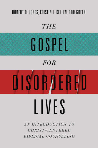 The Gospel for Disordered Lives An Introduction to Christ-Centered Biblical Counseling