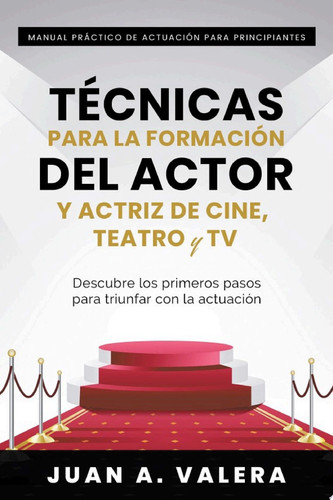 Manual Práctico de Actuación para Principiantes : Técnicas para la formación del actor y actriz de cine, teatro y TV : Descubre los primeros pasos para triunfar con la actuación Descubre los primeros pasos para triunfar con la actuación - Juan Valera