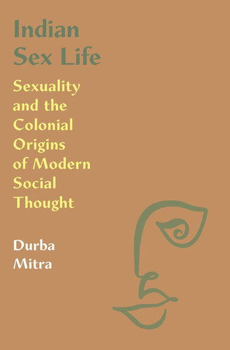 Indian Sex Life Sexuality and the Colonial Origins of Modern Social Thought