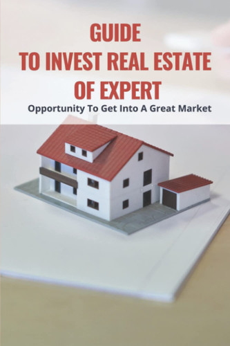Guide To Invest Real Estate Of Expert: Opportunity To Get Into A Great Market