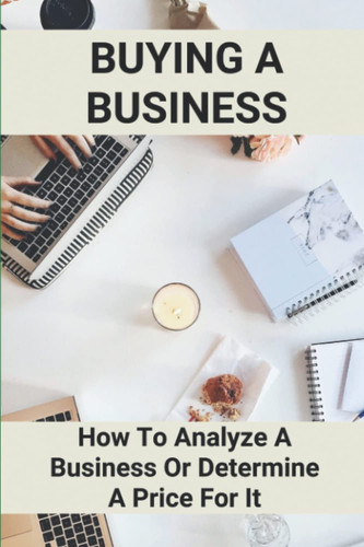 Buying A Business: How To Analyze A Business Or Determine A Price For It