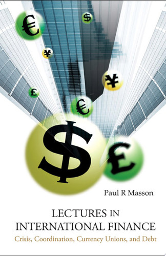 Lectures in International Finance Crisis, Coordination, Currency, Unions, and Debt