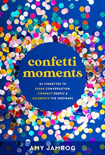 Confetti Moments: 52 Vignettes to Spark Conversation, Connect Deeply and Celebrate the Ordinary